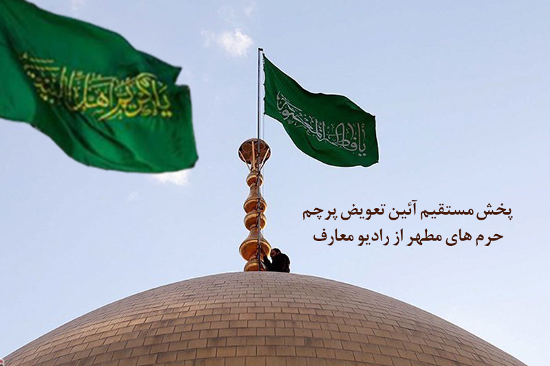 پخش مستقیم آئین تعویض پرچم حرم‌های مطهر از رادیو معارف