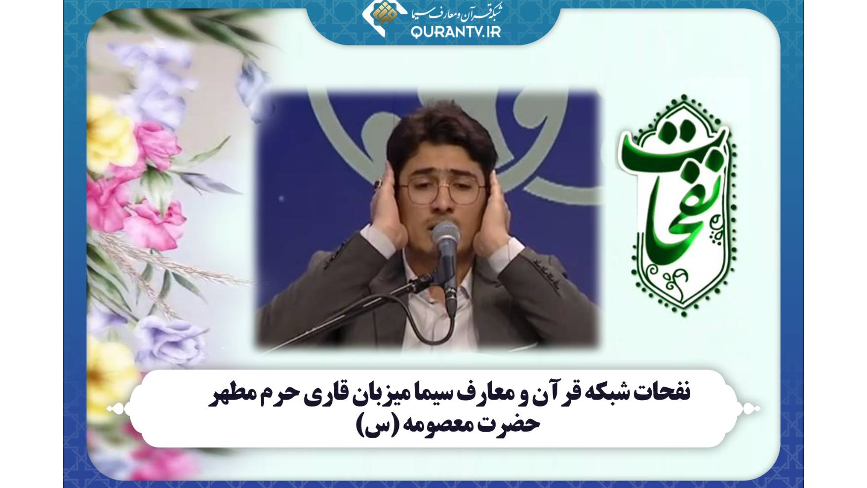 «نفحات» شبکه قرآن و معارف سیما میزبان قاری حرم مطهر حضرت معصومه (س)