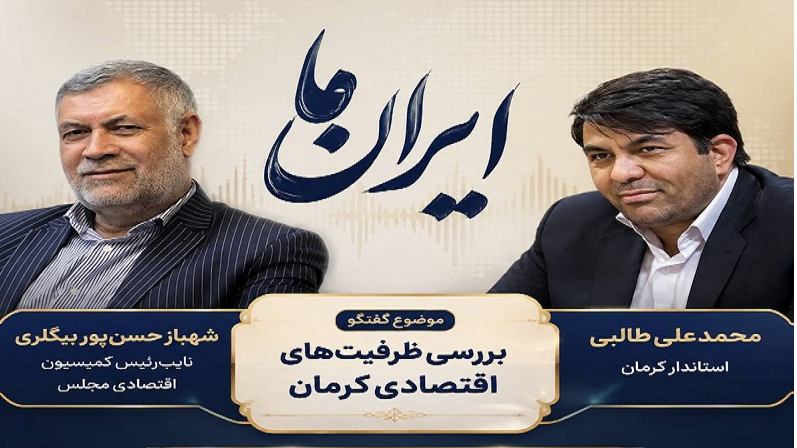 بررسی ظرفیت‌های اقتصادی کرمان روی میز «ایران ما»